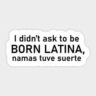 I didn't ask to be born Latina, namas tuve suerte Sticker